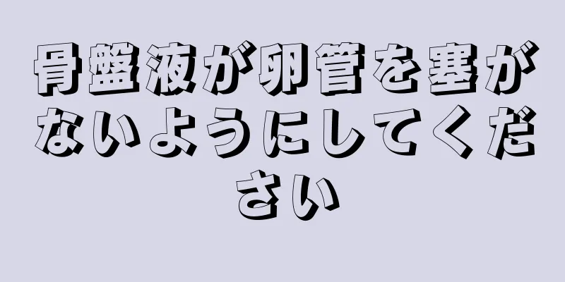 骨盤液が卵管を塞がないようにしてください