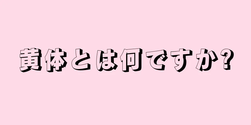 黄体とは何ですか?