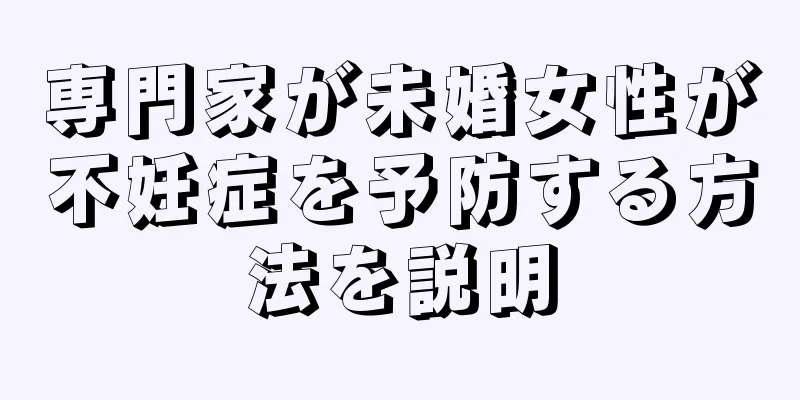 専門家が未婚女性が不妊症を予防する方法を説明