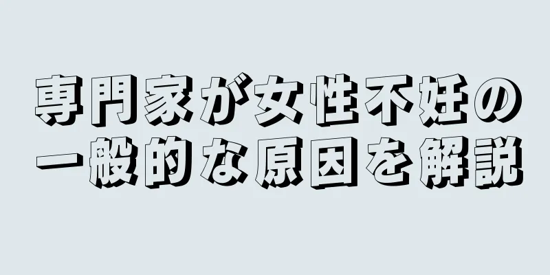 専門家が女性不妊の一般的な原因を解説