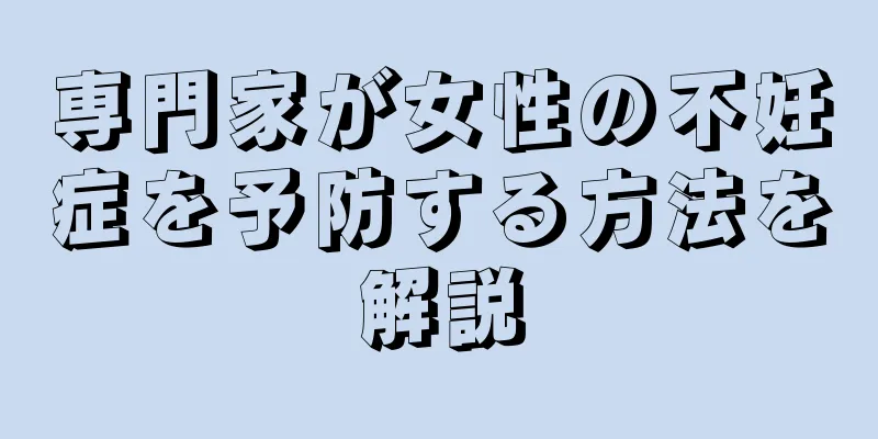 専門家が女性の不妊症を予防する方法を解説