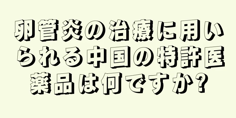 卵管炎の治療に用いられる中国の特許医薬品は何ですか?