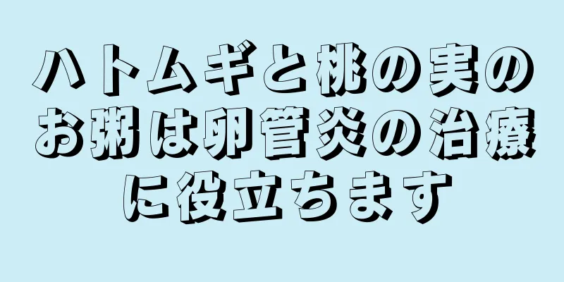 ハトムギと桃の実のお粥は卵管炎の治療に役立ちます