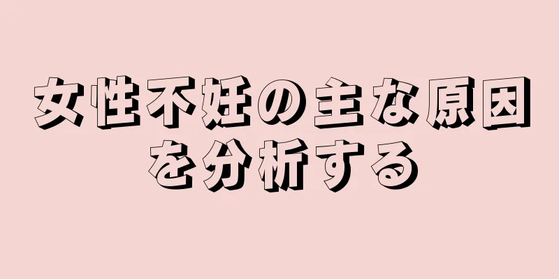 女性不妊の主な原因を分析する