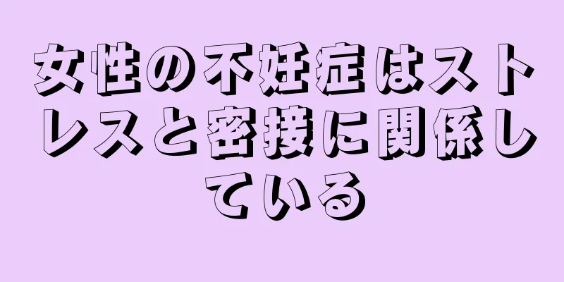女性の不妊症はストレスと密接に関係している