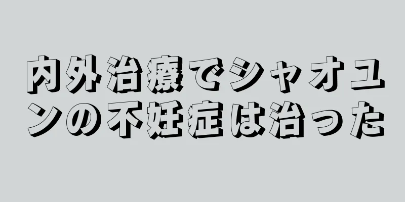 内外治療でシャオユンの不妊症は治った
