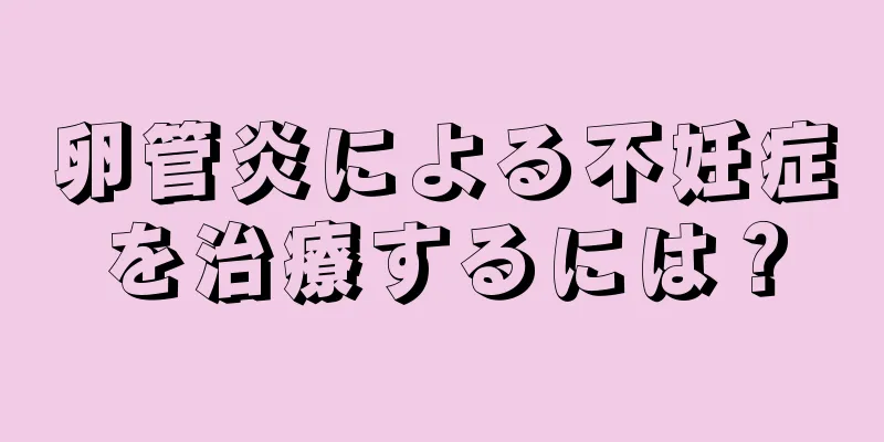 卵管炎による不妊症を治療するには？