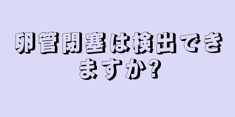 卵管閉塞は検出できますか?