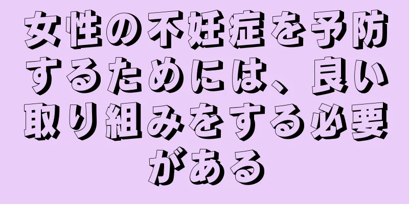 女性の不妊症を予防するためには、良い取り組みをする必要がある