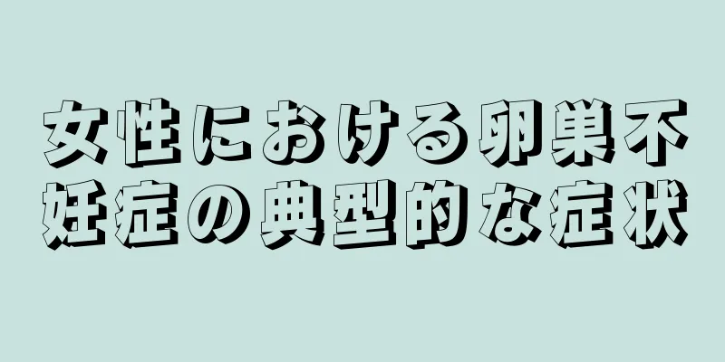 女性における卵巣不妊症の典型的な症状