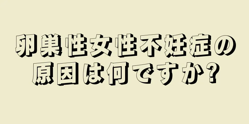 卵巣性女性不妊症の原因は何ですか?