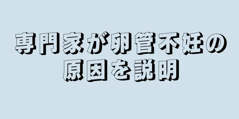 専門家が卵管不妊の原因を説明