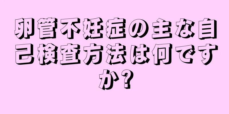卵管不妊症の主な自己検査方法は何ですか?
