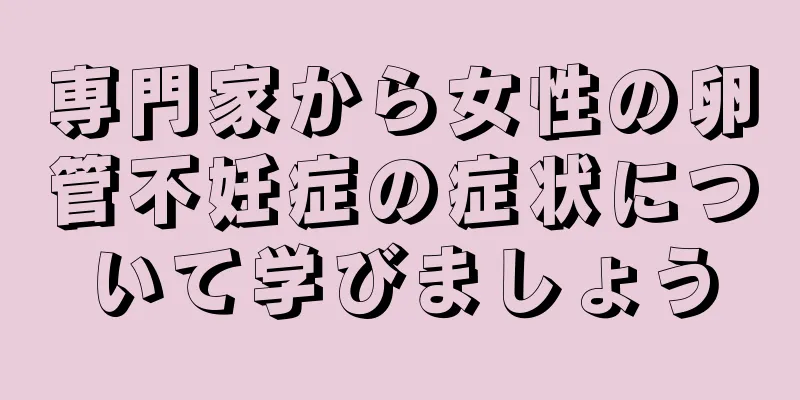 専門家から女性の卵管不妊症の症状について学びましょう