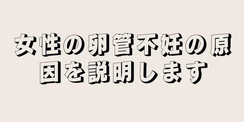 女性の卵管不妊の原因を説明します