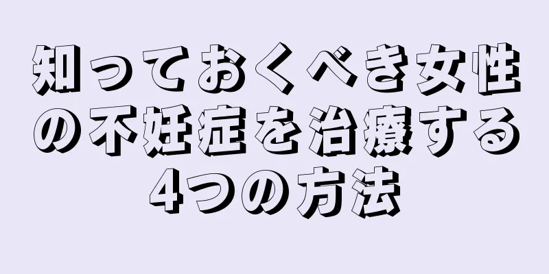 知っておくべき女性の不妊症を治療する4つの方法