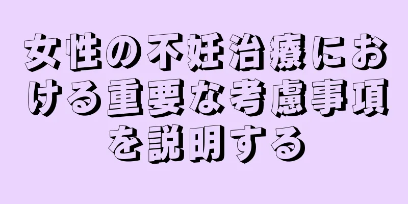 女性の不妊治療における重要な考慮事項を説明する