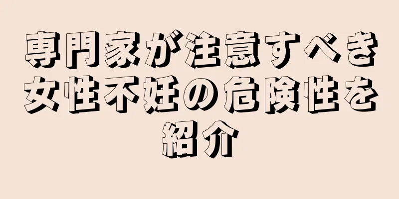 専門家が注意すべき女性不妊の危険性を紹介