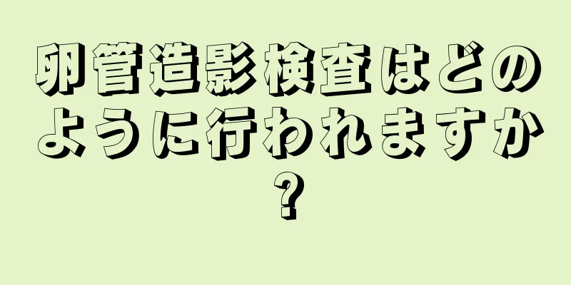卵管造影検査はどのように行われますか?