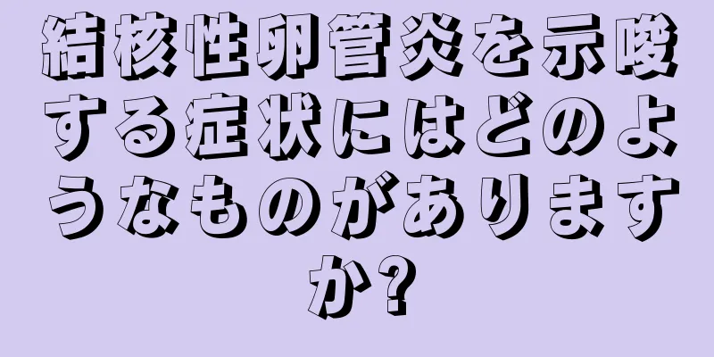 結核性卵管炎を示唆する症状にはどのようなものがありますか?