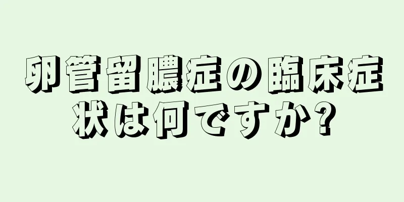 卵管留膿症の臨床症状は何ですか?