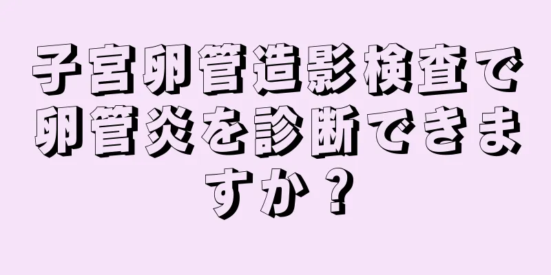 子宮卵管造影検査で卵管炎を診断できますか？