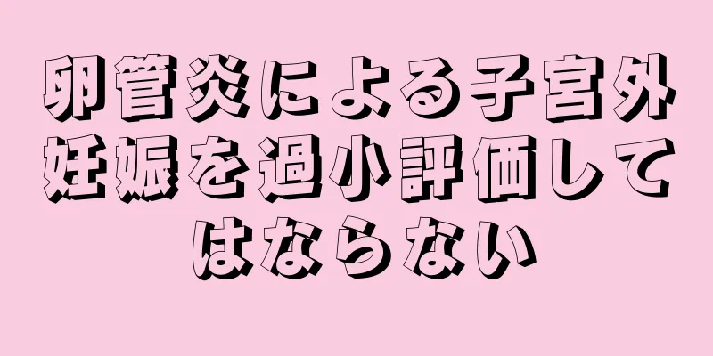 卵管炎による子宮外妊娠を過小評価してはならない