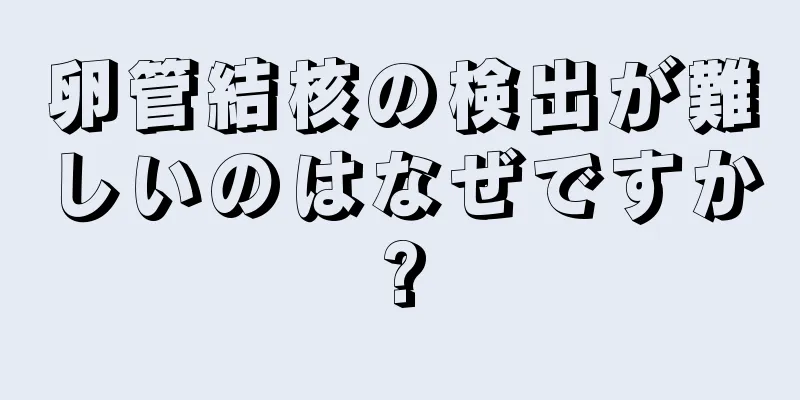 卵管結核の検出が難しいのはなぜですか?