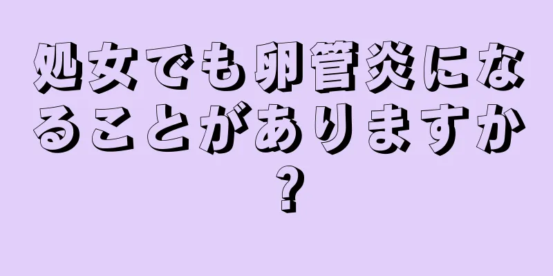 処女でも卵管炎になることがありますか？