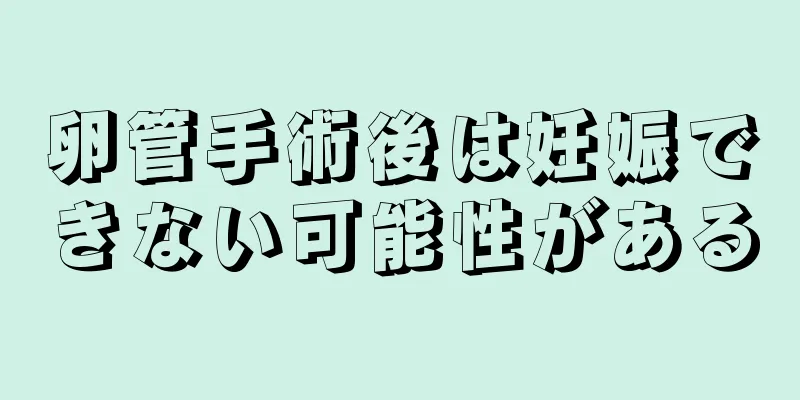 卵管手術後は妊娠できない可能性がある