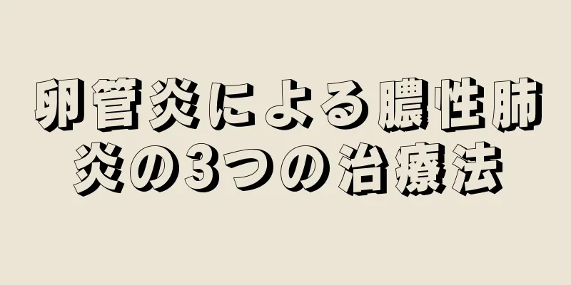 卵管炎による膿性肺炎の3つの治療法
