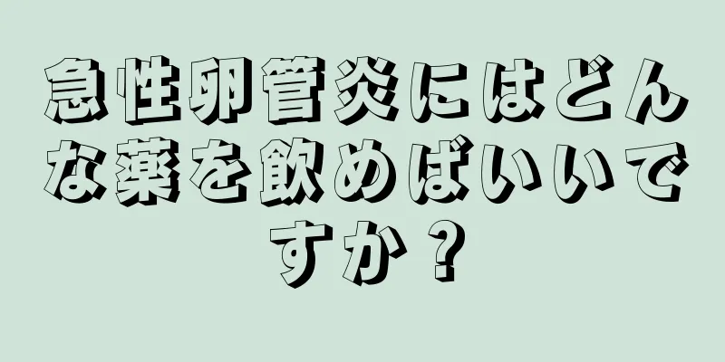 急性卵管炎にはどんな薬を飲めばいいですか？