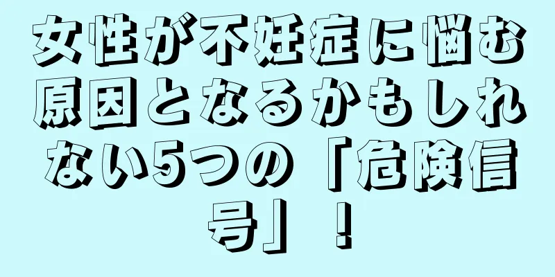 女性が不妊症に悩む原因となるかもしれない5つの「危険信号」！