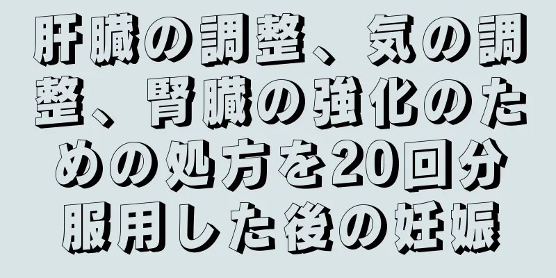 肝臓の調整、気の調整、腎臓の強化のための処方を20回分服用した後の妊娠