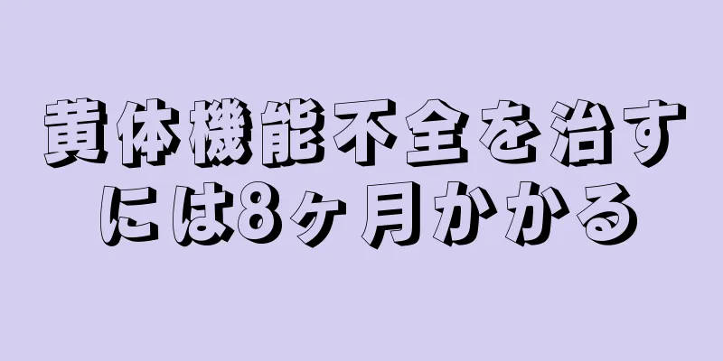 黄体機能不全を治すには8ヶ月かかる