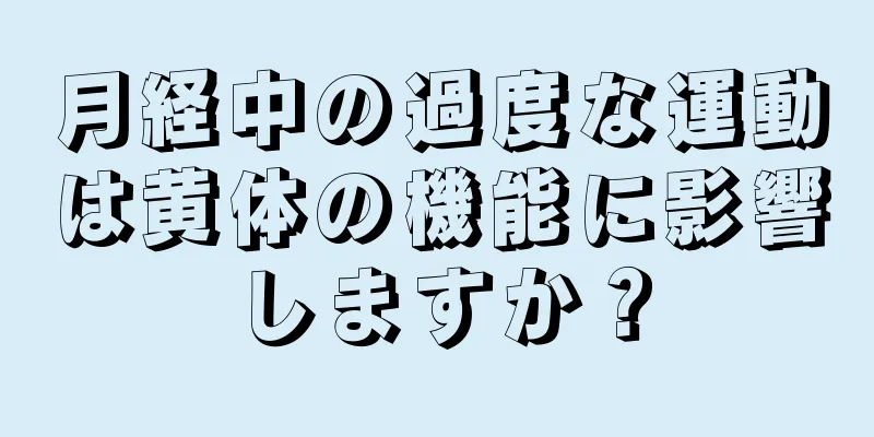 月経中の過度な運動は黄体の機能に影響しますか？