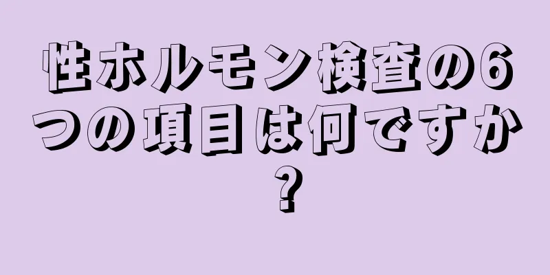 性ホルモン検査の6つの項目は何ですか？