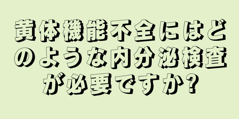 黄体機能不全にはどのような内分泌検査が必要ですか?