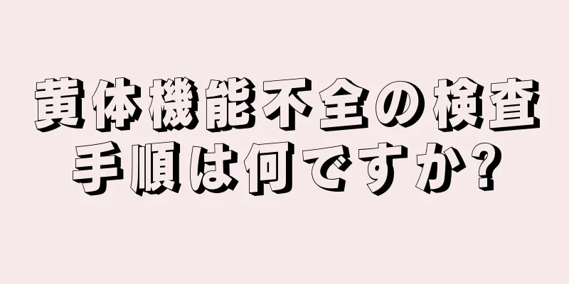 黄体機能不全の検査手順は何ですか?