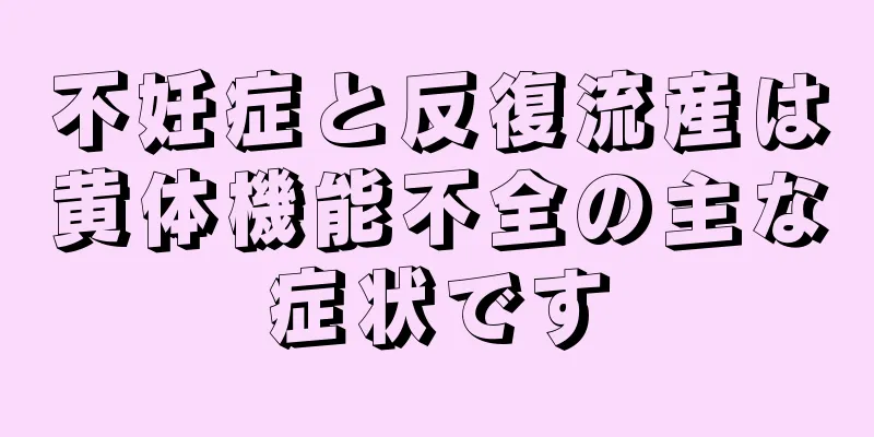 不妊症と反復流産は黄体機能不全の主な症状です