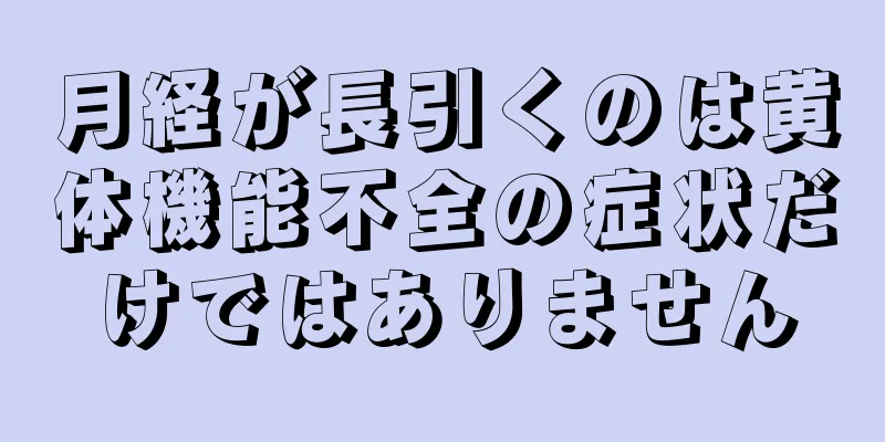 月経が長引くのは黄体機能不全の症状だけではありません
