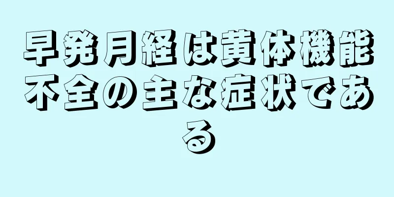 早発月経は黄体機能不全の主な症状である