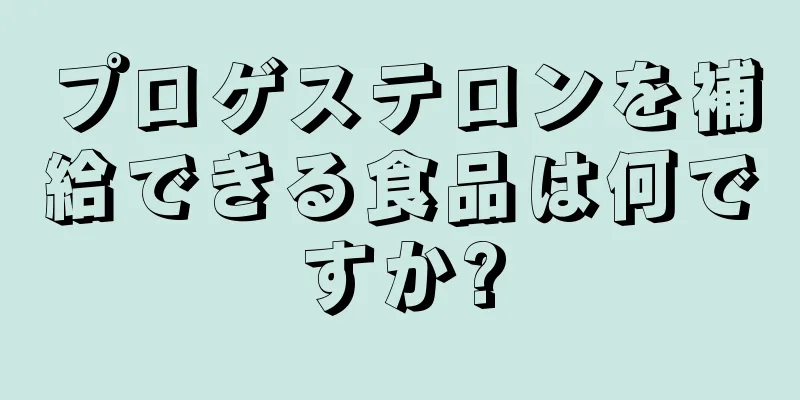 プロゲステロンを補給できる食品は何ですか?