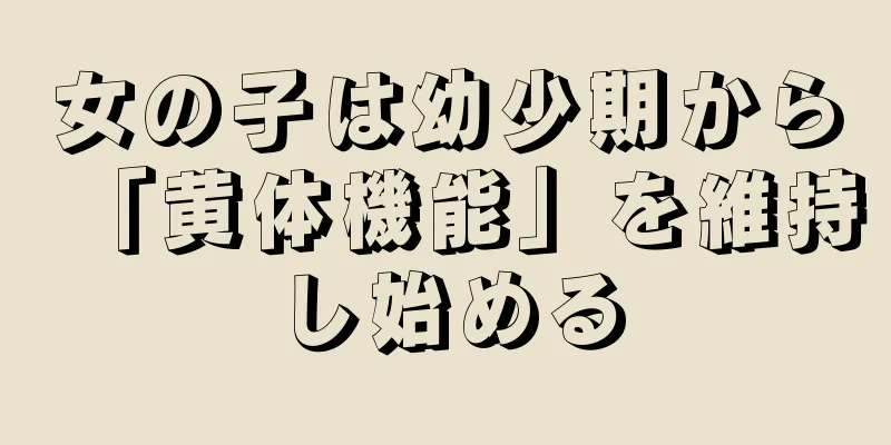 女の子は幼少期から「黄体機能」を維持し始める