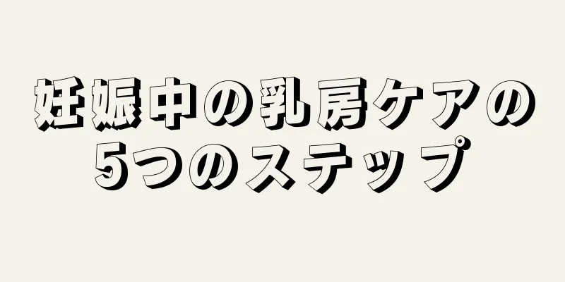 妊娠中の乳房ケアの5つのステップ