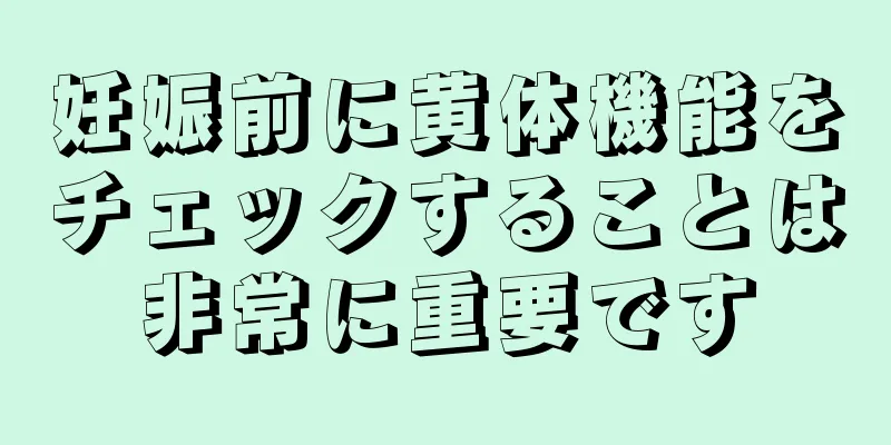 妊娠前に黄体機能をチェックすることは非常に重要です