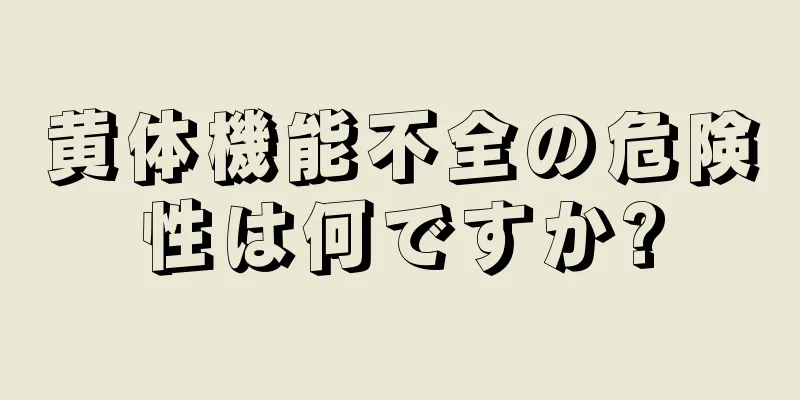黄体機能不全の危険性は何ですか?