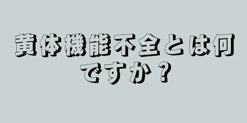 黄体機能不全とは何ですか？