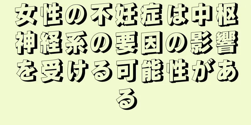 女性の不妊症は中枢神経系の要因の影響を受ける可能性がある