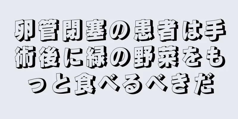 卵管閉塞の患者は手術後に緑の野菜をもっと食べるべきだ